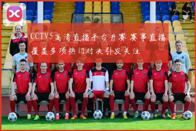 CCTV5高清直播平台开赛 赛事直播覆盖多项热门对决引发关注
