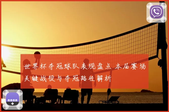 世界杯夺冠球队表现盘点 本届赛场关键战役与夺冠路径解析