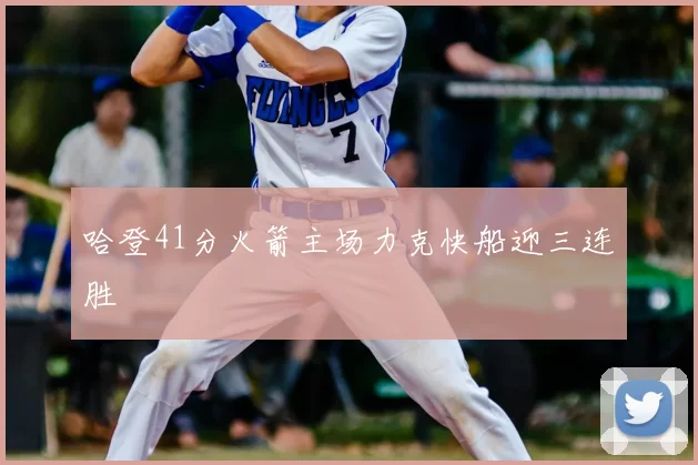 哈登41分火箭主场力克快船迎三连胜