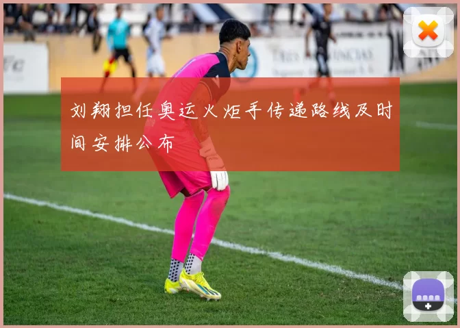 刘翔担任奥运火炬手传递路线及时间安排公布
