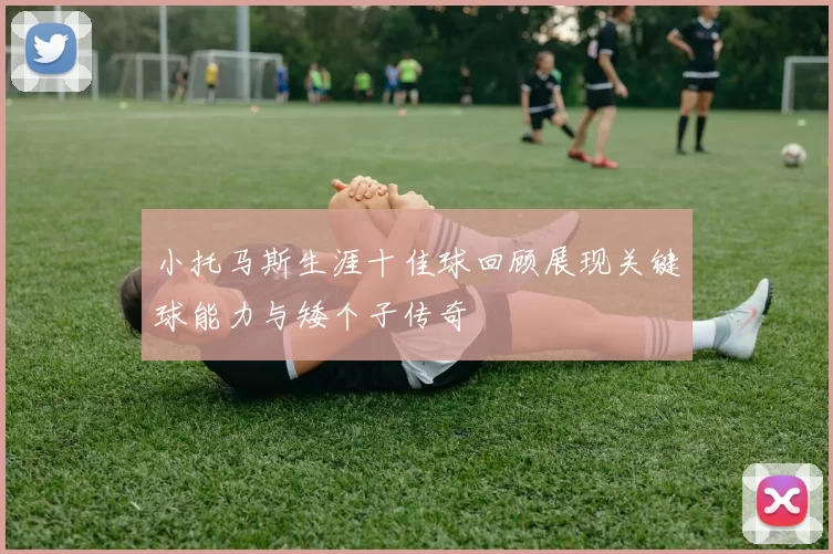 小托马斯生涯十佳球回顾展现关键球能力与矮个子传奇