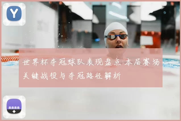 世界杯夺冠球队表现盘点 本届赛场关键战役与夺冠路径解析