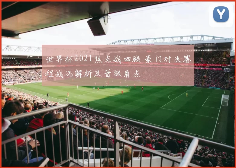 世界杯2021焦点战回顾 豪门对决赛程战况解析及晋级看点