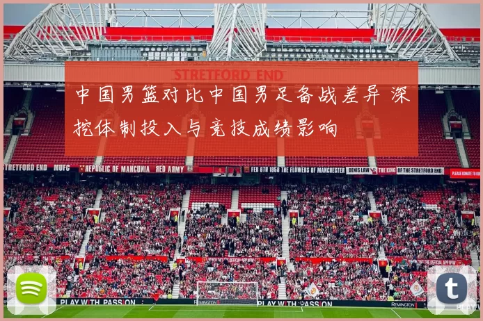 中国男篮对比中国男足备战差异 深挖体制投入与竞技成绩影响
