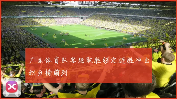 广东体育队客场取胜锁定连胜冲击积分榜前列