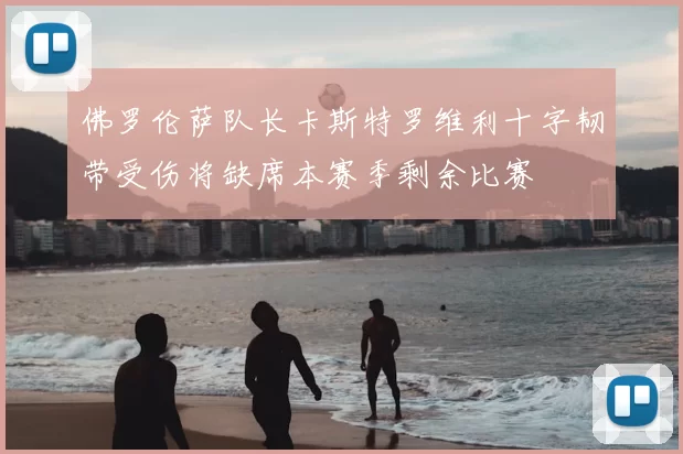 佛罗伦萨队长卡斯特罗维利十字韧带受伤将缺席本赛季剩余比赛