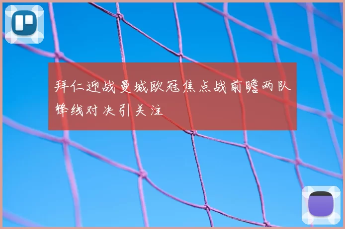 拜仁迎战曼城欧冠焦点战前瞻两队锋线对决引关注