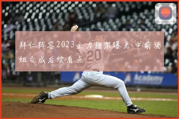 拜仁阵容2023主力框架曝光 中前场组合成后续看点