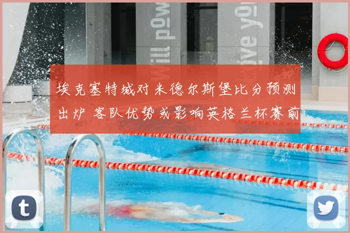 埃克塞特城对米德尔斯堡比分预测出炉 客队优势或影响英格兰杯赛前景