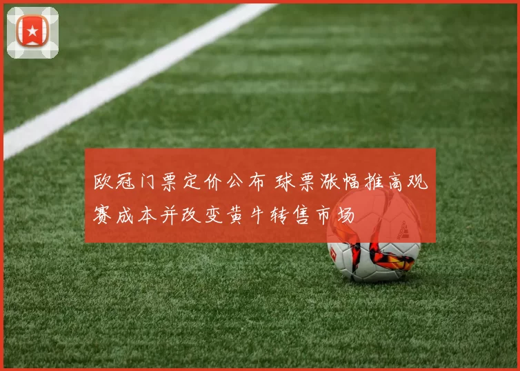 欧冠门票定价公布 球票涨幅推高观赛成本并改变黄牛转售市场
