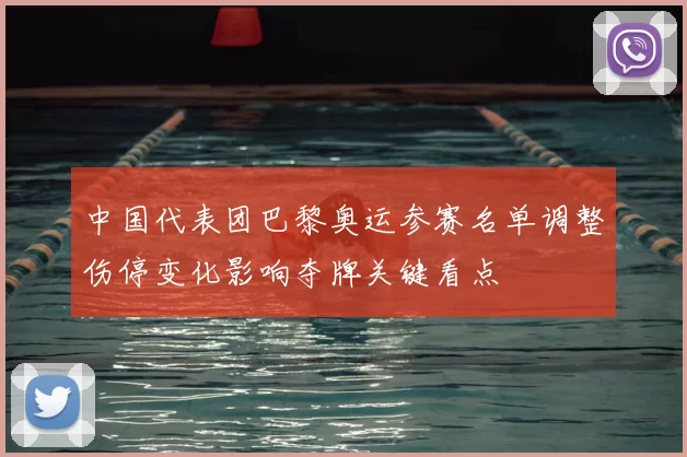 中国代表团巴黎奥运参赛名单调整伤停变化影响夺牌关键看点