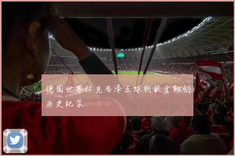 德国世界杯克洛泽五球斩获金靴创历史纪录