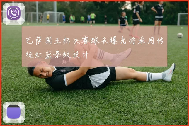 巴萨国王杯决赛球衣曝光将采用传统红蓝条纹设计
