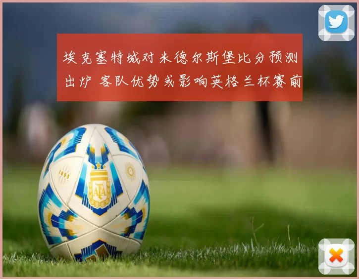 埃克塞特城对米德尔斯堡比分预测出炉 客队优势或影响英格兰杯赛前景