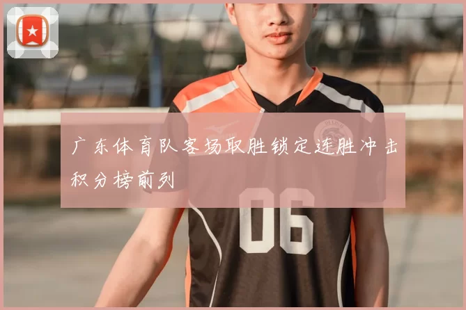 广东体育队客场取胜锁定连胜冲击积分榜前列