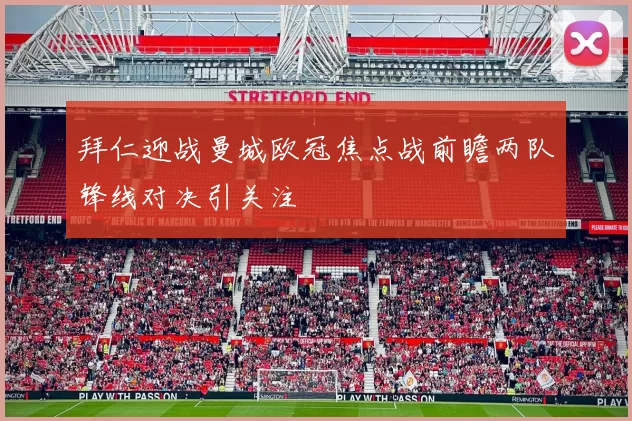 拜仁迎战曼城欧冠焦点战前瞻两队锋线对决引关注