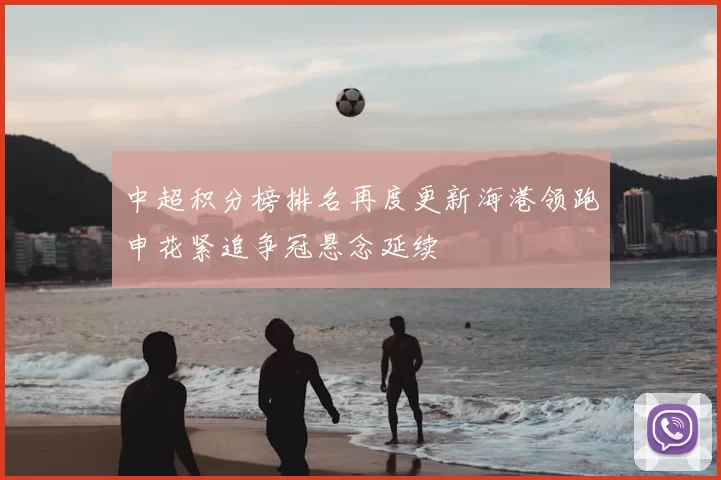 中超积分榜排名再度更新海港领跑申花紧追争冠悬念延续