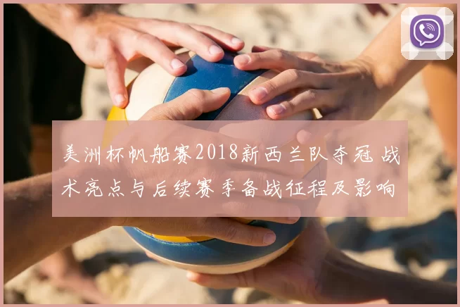 美洲杯帆船赛2018新西兰队夺冠 战术亮点与后续赛季备战征程及影响
