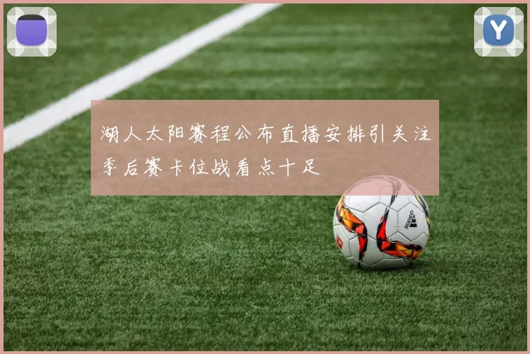 湖人太阳赛程公布直播安排引关注季后赛卡位战看点十足