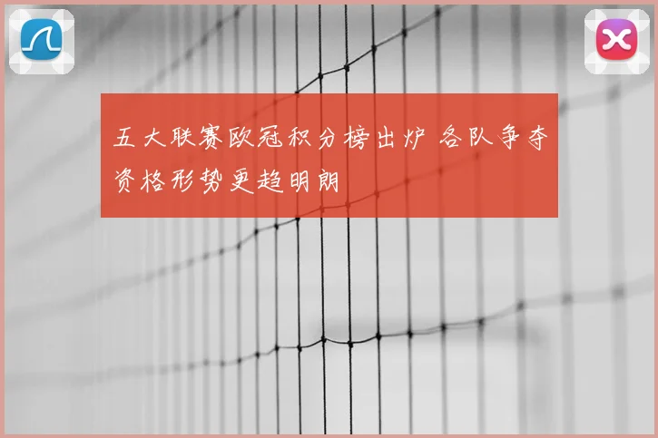 五大联赛欧冠积分榜出炉 各队争夺资格形势更趋明朗