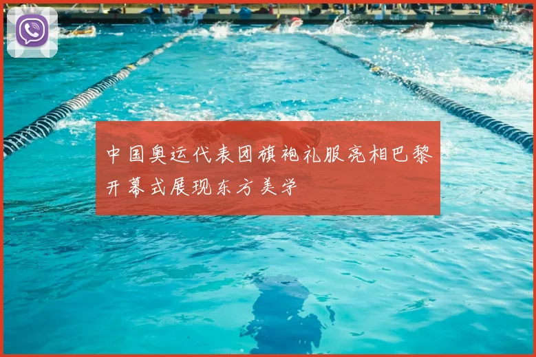中国奥运代表团旗袍礼服亮相巴黎开幕式展现东方美学