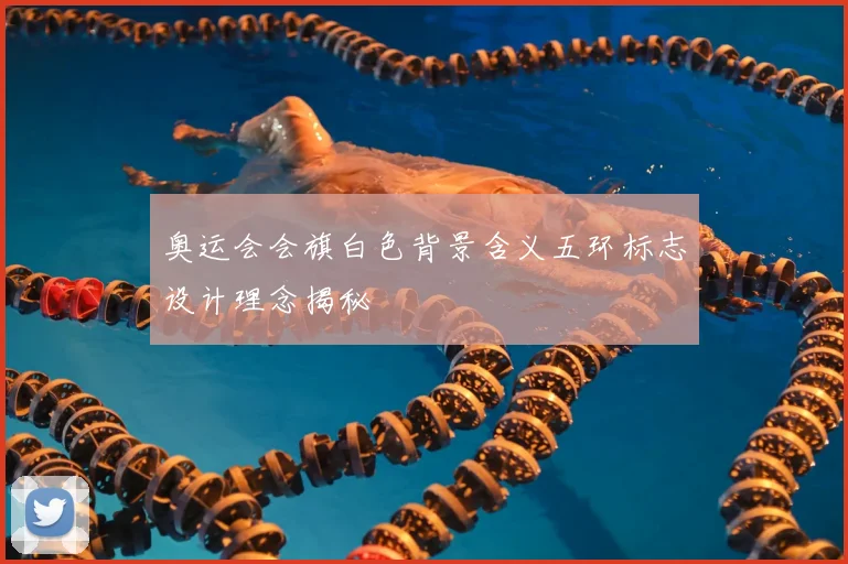 奥运会会旗白色背景含义五环标志设计理念揭秘
