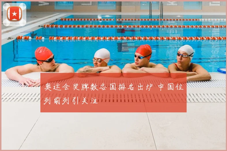 奥运会奖牌数各国排名出炉 中国位列前列引关注