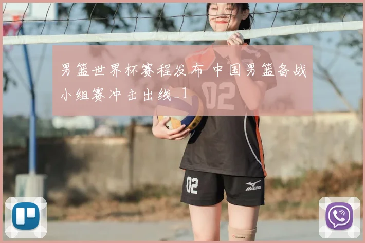 男篮世界杯赛程发布 中国男篮备战小组赛冲击出线_1
