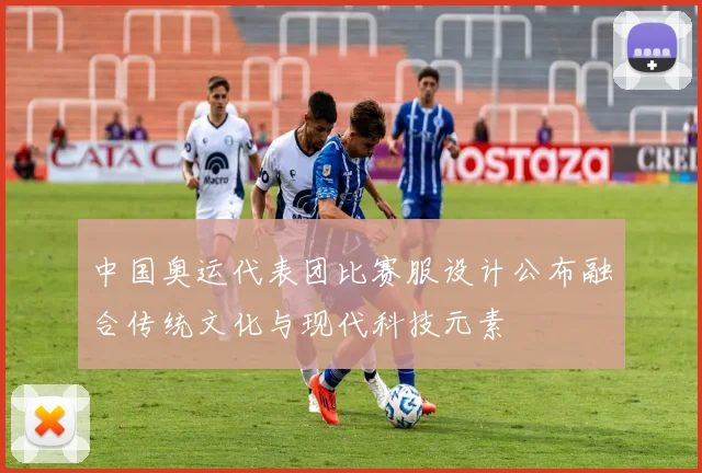 中国奥运代表团比赛服设计公布融合传统文化与现代科技元素