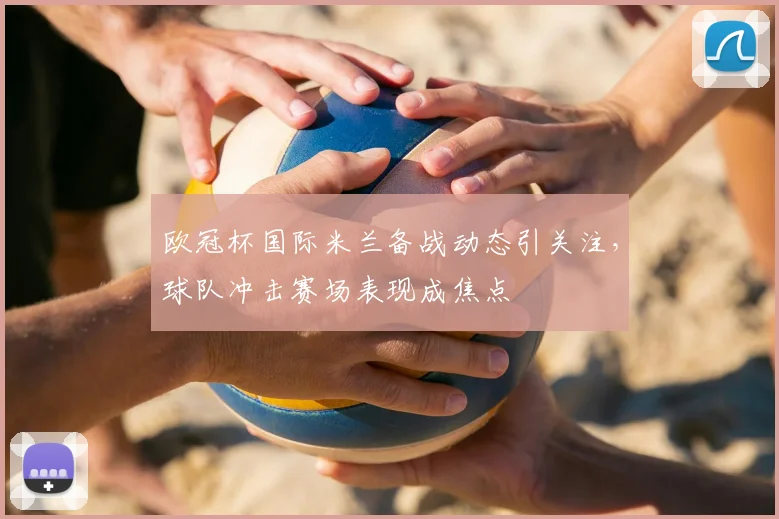 欧冠杯国际米兰备战动态引关注,球队冲击赛场表现成焦点