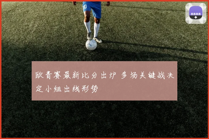 欧青赛最新比分出炉 多场关键战决定小组出线形势